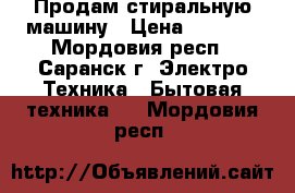 Продам стиральную машину › Цена ­ 2 000 - Мордовия респ., Саранск г. Электро-Техника » Бытовая техника   . Мордовия респ.